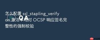 怎么配置 ssl_stapling_verify on 激活本地对 ocsp 响应签名完整性的强制校验