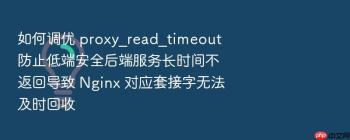 如何调优 proxy_read_timeout 防止低端安全后端服务长时间不返回导致 Nginx 对应套接字无法及时回收