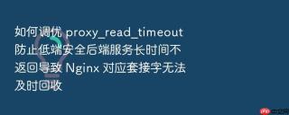 如何调优 proxy_read_timeout 防止低端安全后端服务长时间不返回导致 Nginx 对应套接字无法及时回收