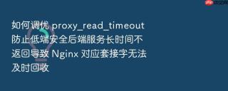 如何调优 proxy_read_timeout 防止低端安全后端服务长时间不返回导致 nginx 对应套接字无法及时回收