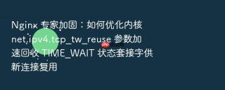 nginx 专家加固:如何优化内核 net.ipv4.tcp_tw_reuse 参数加速回收 time_wait 状态套接字供新连接复用
