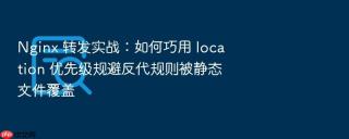 Nginx 转发实战：如何巧用 location 优先级规避反代规则被静态文件覆盖
