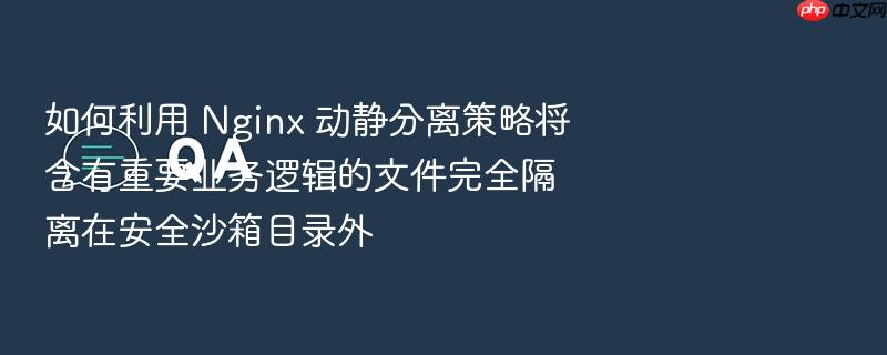 如何利用 nginx 动静分离策略将含有重要业务逻辑的文件完全隔离在安全沙箱目录外
