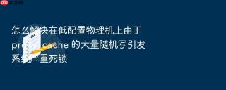 怎么解决在低配置物理机上由于 proxy_cache 的大量随机写引发系统严重死锁