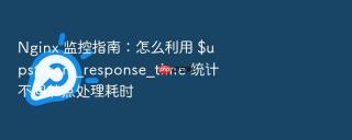 nginx 监控指南：怎么利用 $upstream_response_time 统计不同节点处理耗时