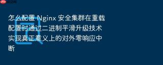 怎么配置 nginx 安全集群在重载配置时通过二进制平滑升级技术实现真正意义上的对外零响应中断