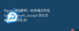 Nginx 调优教程：如何通过开启 Epoll 的 multi_accept 优化负载均衡握手队列