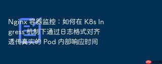 nginx 容器监控:如何在 k8s ingress 机制下通过日志格式对齐透传真实的 pod 内部响应时间
