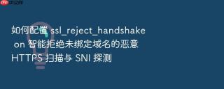 如何配置 ssl_reject_handshake on 智能拒绝未绑定域名的恶意 HTTPS 扫描与 SNI 探测