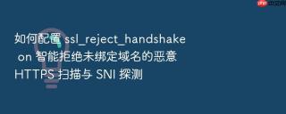 如何配置 ssl_reject_handshake on 智能拒绝未绑定域名的恶意 https 扫描与 sni 探测
