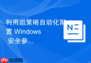 利用组策略自动化配置 Windows 安全参数
