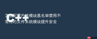 怎么配置内核模块黑名单禁用不常用的文件系统模块提升安全