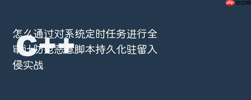 怎么通过对系统定时任务进行全审计防范恶意脚本持久化驻留入侵实战