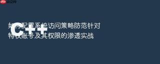 如何配置系统访问策略防范针对特权账号及其权限的渗透实战