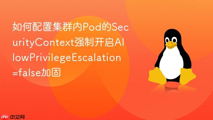 如何配置集群内pod的securitycontext强制开启allowprivilegeescalation=false加固