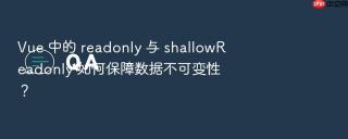 Vue 中的 readonly 与 shallowReadonly 如何保障数据不可变性？