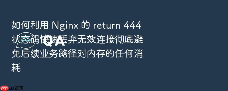 如何利用 nginx 的 return 444 状态码快速丢弃无效连接彻底避免后续业务路径对内存的任何消耗