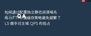 如何通过配置独立静态资源域名的 HTTPS 强缓存策略避免频繁 TLS 握手对主域 QPS 的抢占
