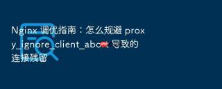 nginx 调优指南:怎么规避 proxy_ignore_client_abort 导致的连接残留