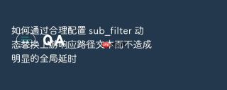 如何通过合理配置 sub_filter 动态替换上游响应路径文本而不造成明显的全局延时