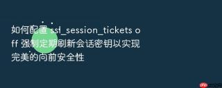 如何配置 ssl_session_tickets off 强制定期刷新会话密钥以实现完美的向前安全性