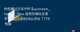 如何通过日志中的 $upstream_header_time 监控后端吐出首字节响应头的时间以评估 ttfb 性能
