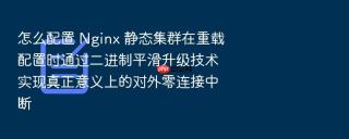 怎么配置 Nginx 静态集群在重载配置时通过二进制平滑升级技术实现真正意义上的对外零连接中断