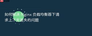 如何解决 Nginx 负载均衡器下请求上下文丢失的问题