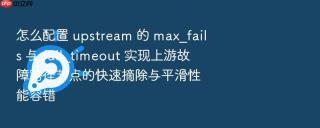 怎么配置 upstream 的 max_fails 与 fail_timeout 实现上游故障路径节点的快速摘除与平滑性能容错