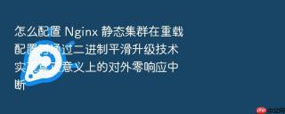怎么配置 nginx 静态集群在重载配置时通过二进制平滑升级技术实现真正意义上的对外零响应中断
