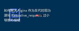 如何解决 nginx 作为反代时因为源站 keepalive_requests 过小导致的报错