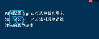 如何配置 nginx 彻底拦截利用未知自定义 http 方法对后端逻辑注入的高危请求