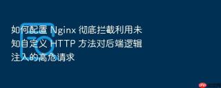 如何配置 Nginx 彻底拦截利用未知自定义 HTTP 方法对后端逻辑注入的高危请求