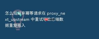 怎么规避非幂等请求在 proxy_next_upstream 中重试导致后端数据重复插入