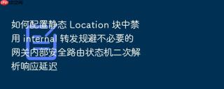 如何配置静态 Location 块中禁用 internal 转发规避不必要的网关内部安全路由状态机二次解析响应延迟
