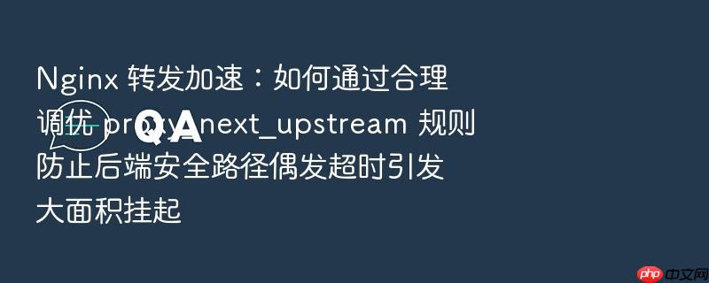 nginx 转发加速：如何通过合理调优 proxy_next_upstream 规则防止后端安全路径偶发超时引发大面积挂起