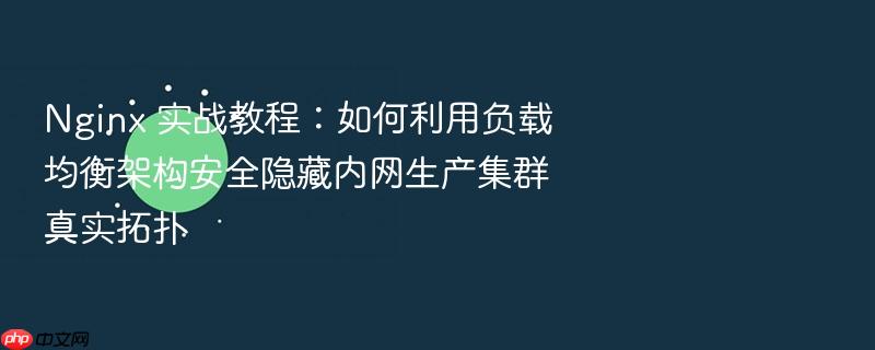 nginx 实战教程：如何利用负载均衡架构安全隐藏内网生产集群真实拓扑