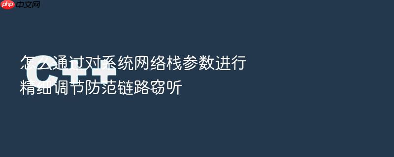 怎么通过对系统网络栈参数进行精细调节防范链路窃听