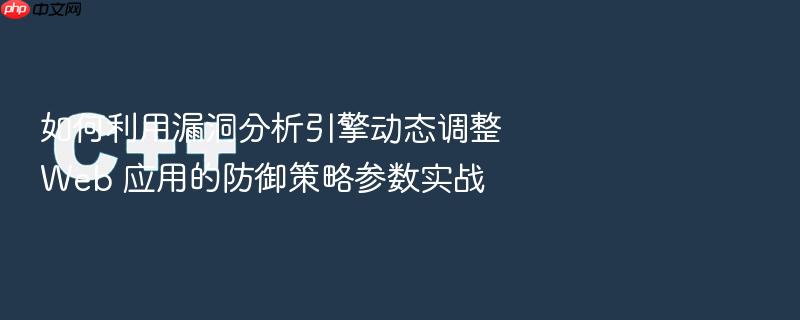 如何利用漏洞分析引擎动态调整 web 应用的防御策略参数实战