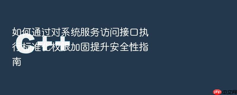 如何通过对系统服务访问接口执行标准化权限加固提升安全性指南