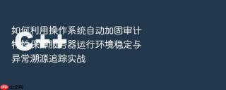 如何利用操作系统自动加固审计特性保障服务器运行环境稳定与异常溯源追踪实战