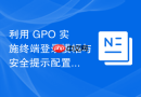 利用 GPO 实施终端登录横幅与安全提示配置