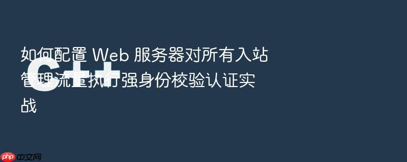 如何配置 web 服务器对所有入站管理流量执行强身份校验认证实战