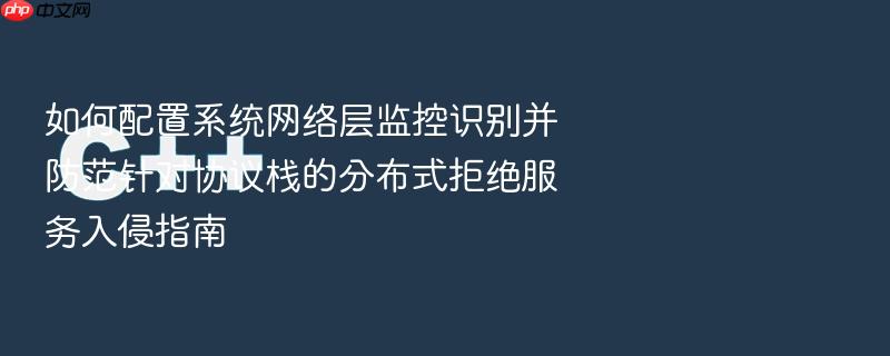 如何配置系统网络层监控识别并防范针对协议栈的分布式拒绝服务入侵指南