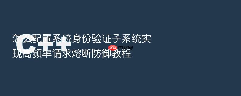 怎么配置系统身份验证子系统实现高频率请求熔断防御教程