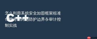 怎么利用系统安全加固框架标准化服务器网络防护边界与审计控制实战