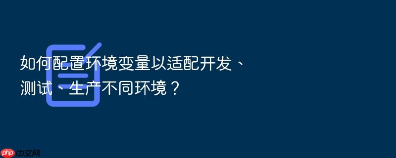 如何配置环境变量以适配开发、测试、生产不同环境？