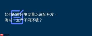 如何配置环境变量以适配开发、测试、生产不同环境？