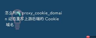 怎么利用 proxy_cookie_domain 动态重写上游后端的 cookie 域名
