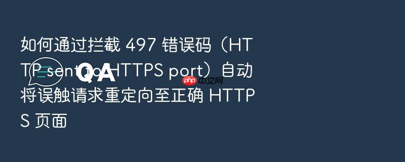 如何通过拦截 497 错误码(http sent to https port)自动将误触请求重定向至正确 https 页面